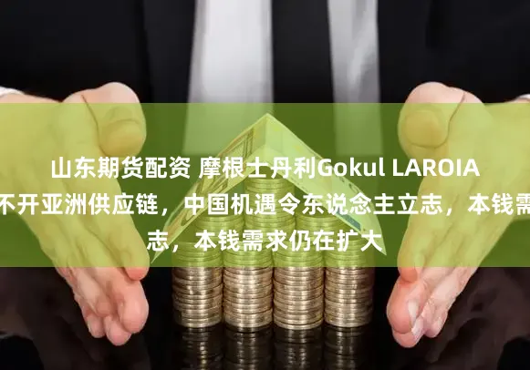 山东期货配资 摩根士丹利Gokul LAROIA：AI投资离不开亚洲供应链，中国机遇令东说念主立志，本钱需求仍在扩大