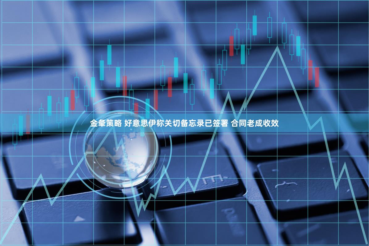 金夆策略 好意思伊称关切备忘录已签署 合同老成收效
