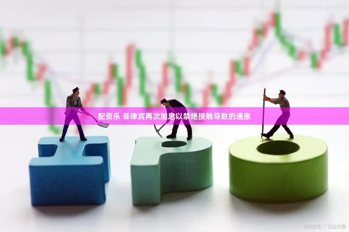 配资乐 菲律宾再次加息以禁绝接触导致的通胀