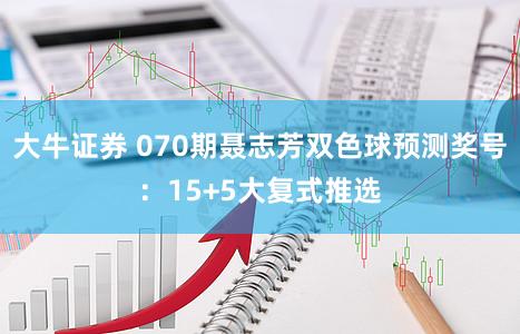 大牛证券 070期聂志芳双色球预测奖号：15+5大复式推选