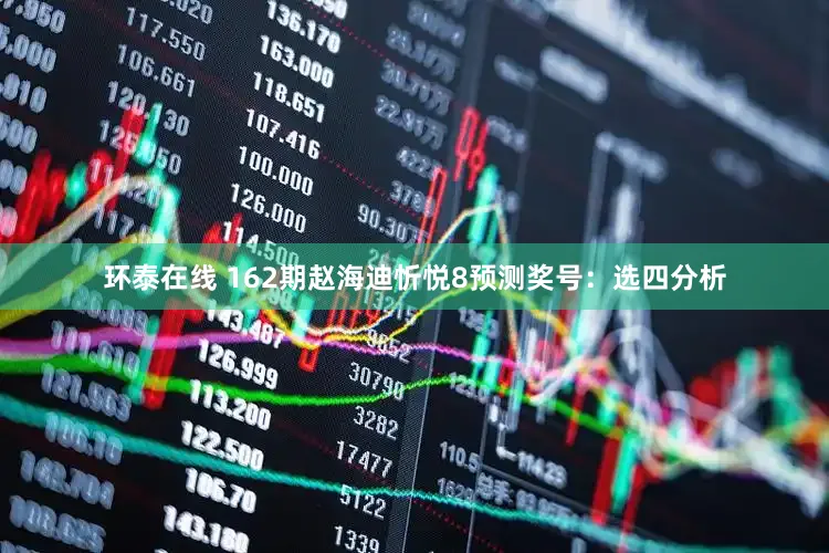 环泰在线 162期赵海迪忻悦8预测奖号：选四分析
