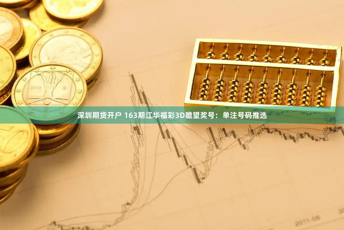 深圳期货开户 163期江华福彩3D瞻望奖号：单注号码推选