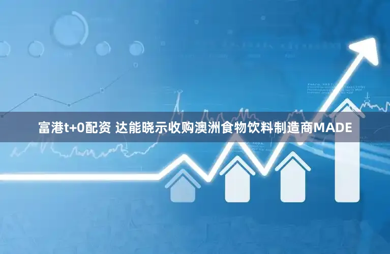 富港t+0配资 达能晓示收购澳洲食物饮料制造商MADE