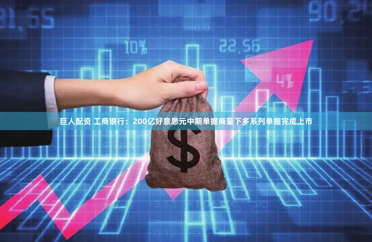 巨人配资 工商银行：200亿好意思元中期单据商量下多系列单据完成上市