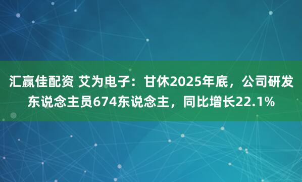 汇赢佳配资 艾为电子:甘休2025年底,公司研发东说念主员674东说念主,同比增长22.1%