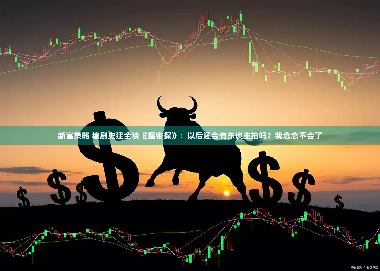 新富策略 编剧史建全谈《握密探》:以后还会有东谈主拍吗?我念念不会了
