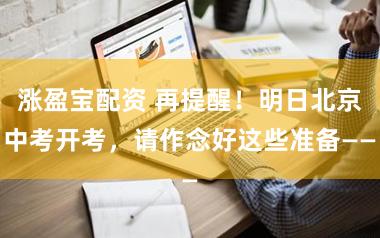 涨盈宝配资 再提醒!明日北京中考开考,请作念好这些准备——