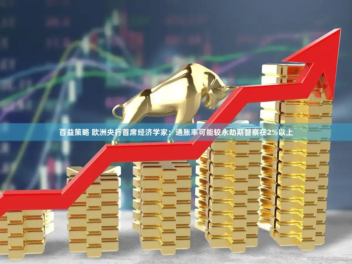 百益策略 欧洲央行首席经济学家：通胀率可能较永劫期督察在2%以上