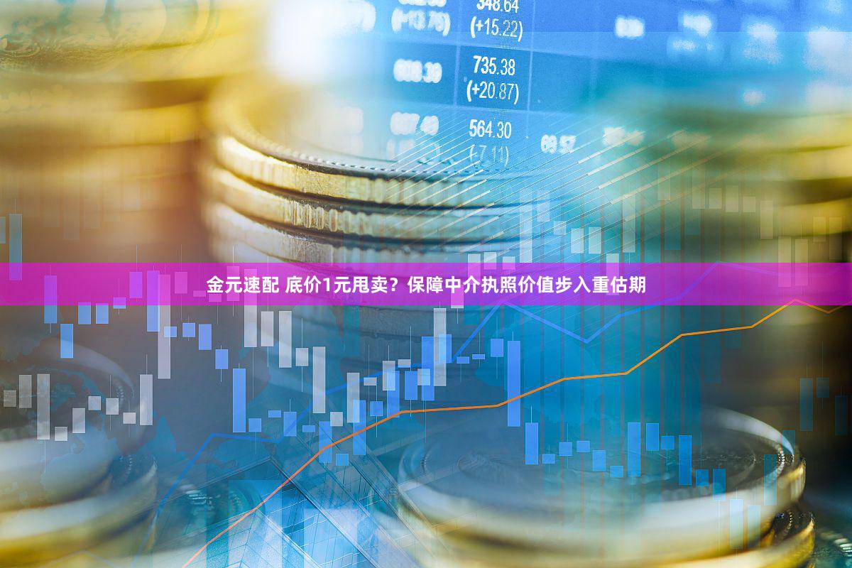 金元速配 底价1元甩卖？保障中介执照价值步入重估期