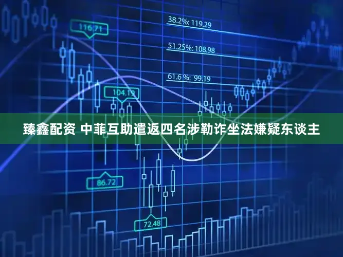 臻鑫配资 中菲互助遣返四名涉勒诈坐法嫌疑东谈主