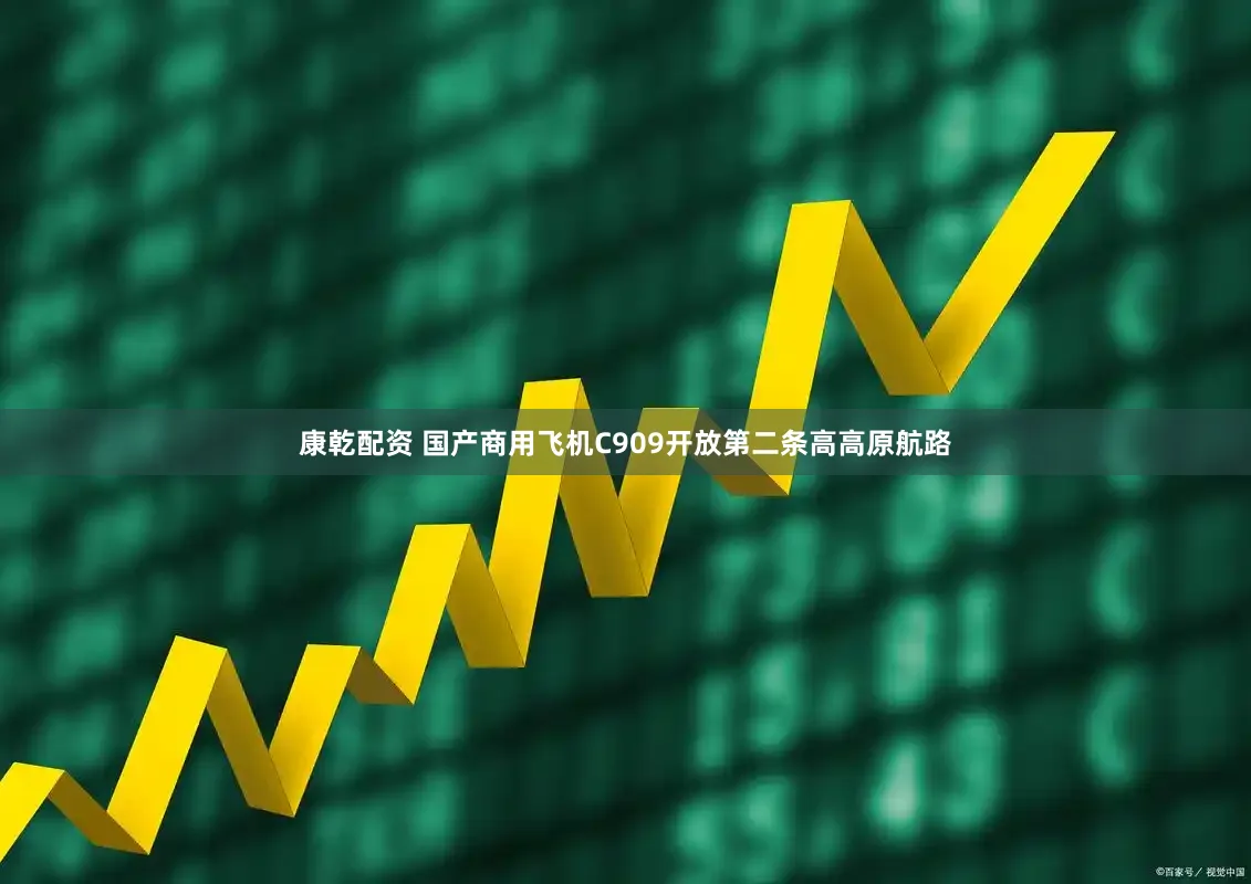 康乾配资 国产商用飞机C909开放第二条高高原航路