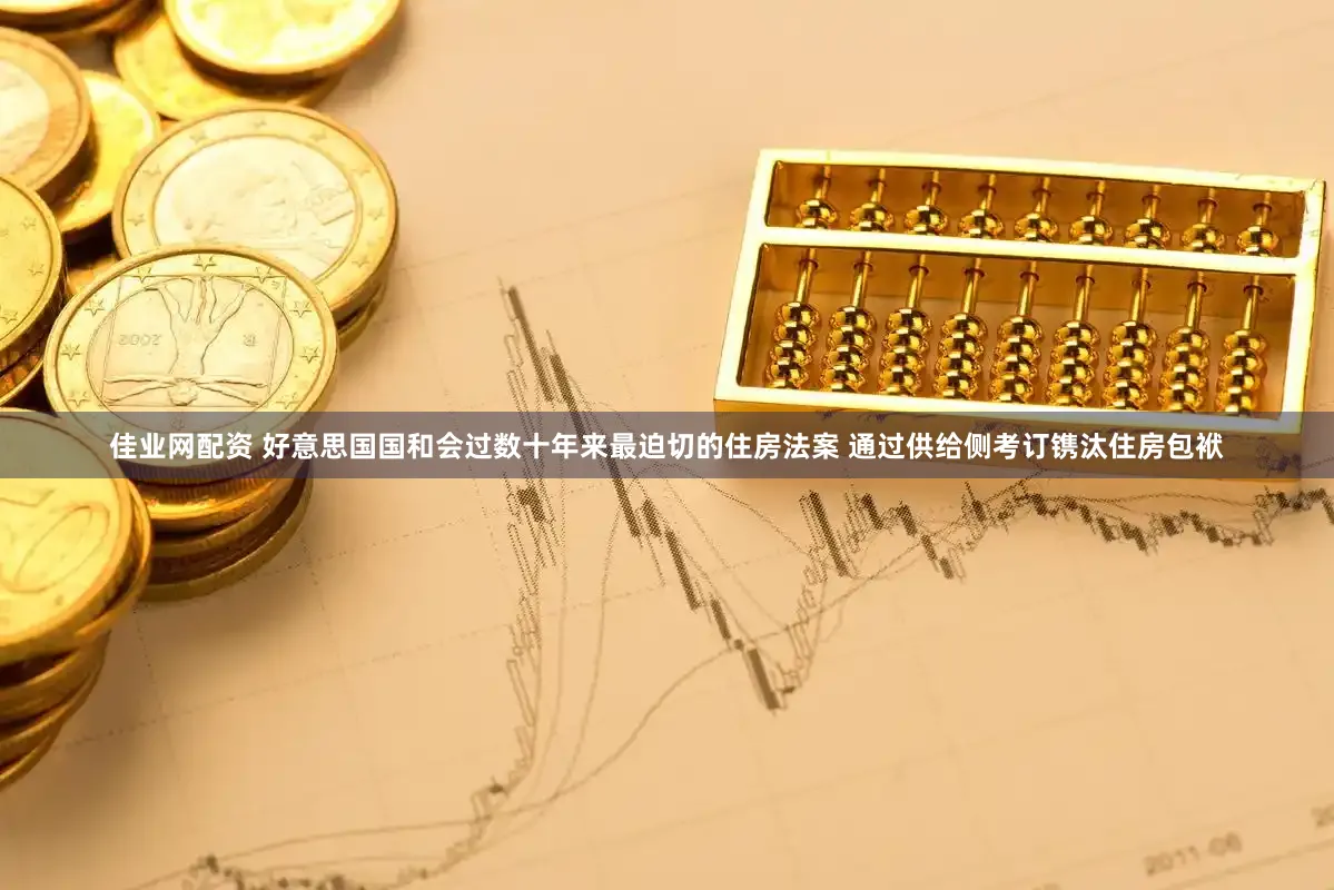 佳业网配资 好意思国国和会过数十年来最迫切的住房法案 通过供给侧考订镌汰住房包袱