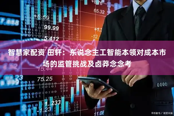 智慧家配资 田轩：东说念主工智能本领对成本市场的监管挑战及卤莽念念考